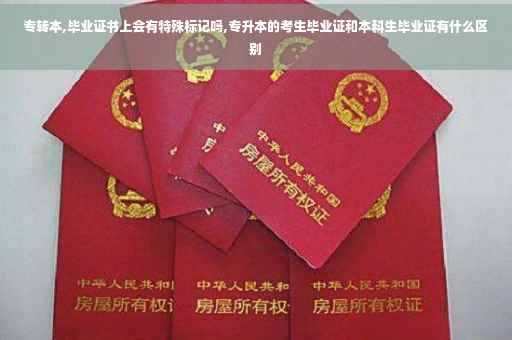 专转本,毕业证书上会有特殊标记吗,专升本的考生毕业证和本科生毕业证有什么区别