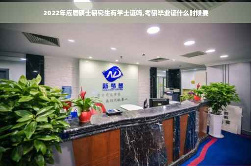 2022年应届硕士研究生有学士证吗,考研毕业证什么时候要