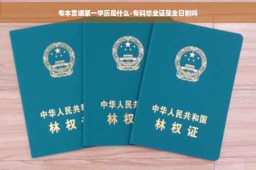专本贯通第一学历是什么-专科毕业证是全日制吗