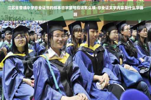 江苏省普通中学毕业证书的样本毕字第号应该怎么填-毕业证文字内容是什么字体啊