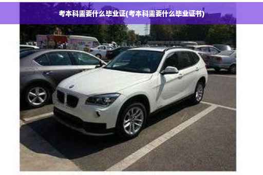 考本科需要什么毕业证(考本科需要什么毕业证书)