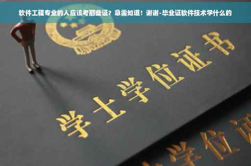 软件工程专业的人应该考那些证？急需知道！谢谢-毕业证软件技术学什么的