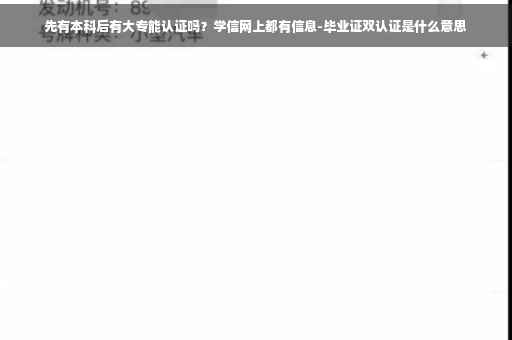 先有本科后有大专能认证吗？学信网上都有信息-毕业证双认证是什么意思