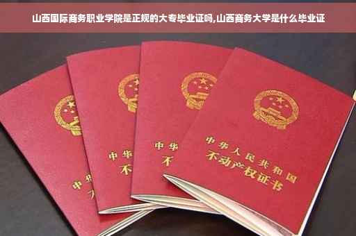 山西国际商务职业学院是正规的大专毕业证吗,山西商务大学是什么毕业证