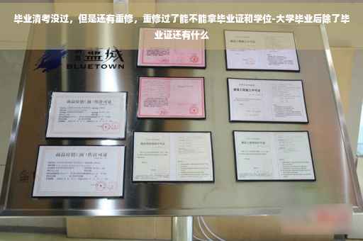 毕业清考没过，但是还有重修，重修过了能不能拿毕业证和学位-大学毕业后除了毕业证还有什么