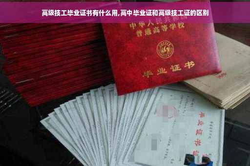 高级技工毕业证书有什么用,高中毕业证和高级技工证的区别