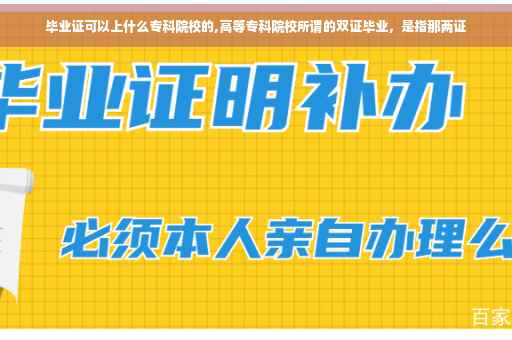 毕业证可以上什么专科院校的,高等专科院校所谓的双证毕业，是指那两证