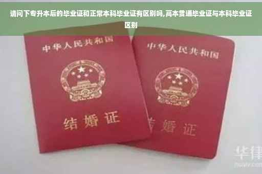 请问下专升本后的毕业证和正常本科毕业证有区别吗,高本贯通毕业证与本科毕业证区别