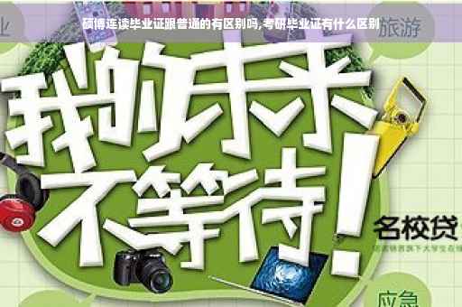 硕博连读毕业证跟普通的有区别吗,考研毕业证有什么区别