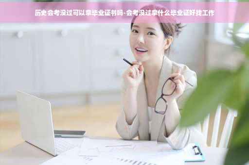 历史会考没过可以拿毕业证书吗-会考没过拿什么毕业证好找工作