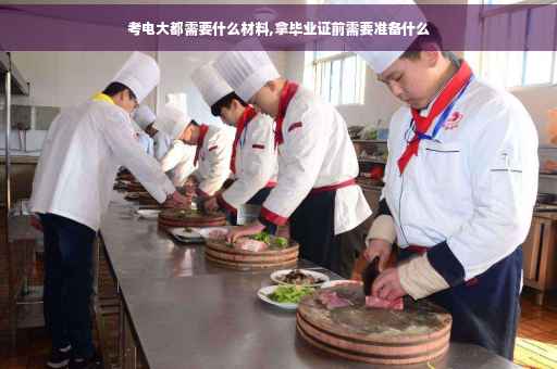 考电大都需要什么材料,拿毕业证前需要准备什么