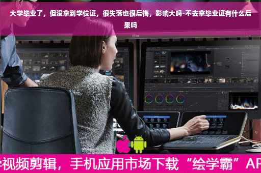 大学毕业了，但没拿到学位证，很失落也很后悔，影响大吗-不去拿毕业证有什么后果吗