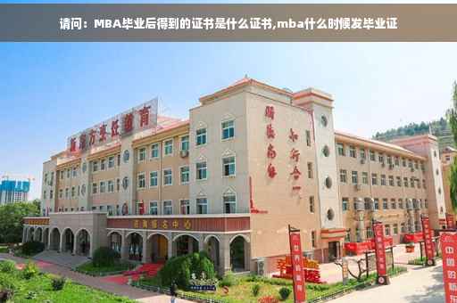 请问：MBA毕业后得到的证书是什么证书,mba什么时候发毕业证