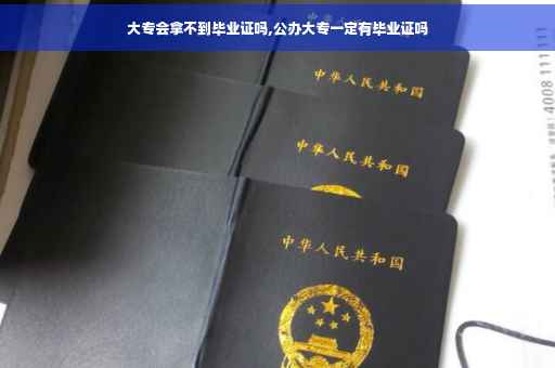 大专会拿不到毕业证吗,公办大专一定有毕业证吗