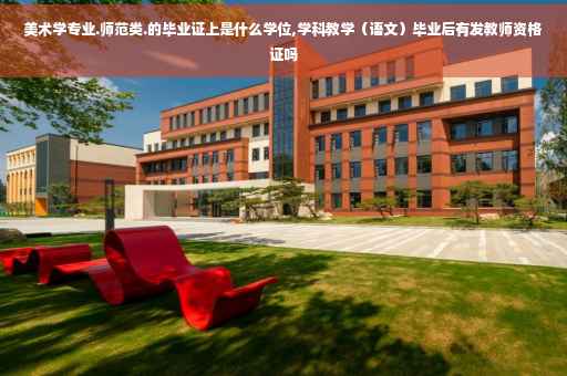 美术学专业.师范类.的毕业证上是什么学位,学科教学（语文）毕业后有发教师资格证吗