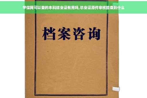 学信网可以查的本科结业证有用吗,毕业证原件审核能查到什么