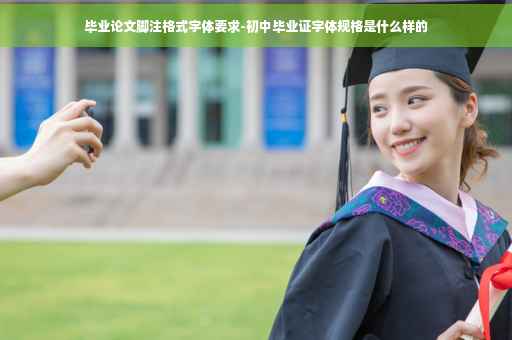 毕业论文脚注格式字体要求-初中毕业证字体规格是什么样的