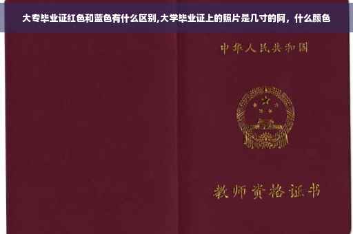 大专毕业证红色和蓝色有什么区别,大学毕业证上的照片是几寸的阿，什么颜色
