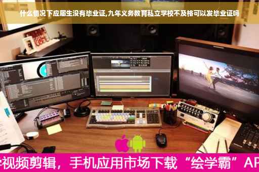 什么情况下应届生没有毕业证,九年义务教育私立学校不及格可以发毕业证吗
