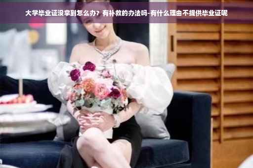 大学毕业证没拿到怎么办？有补救的办法吗-有什么理由不提供毕业证呢