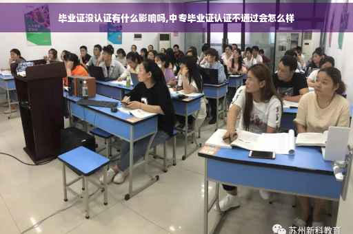 毕业证没认证有什么影响吗,中专毕业证认证不通过会怎么样
