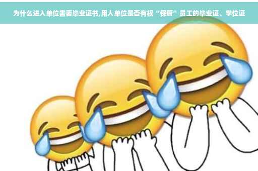 为什么进入单位需要毕业证书,用人单位是否有权“保管”员工的毕业证、学位证