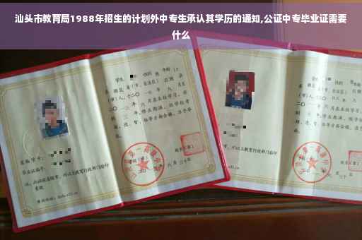 汕头市教育局1988年招生的计划外中专生承认其学历的通知,公证中专毕业证需要什么