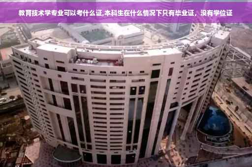 教育技术学专业可以考什么证,本科生在什么情况下只有毕业证,没有学位证 教育技术学专业可以考什么证,本科生在什么情况下只有毕业证,没有学位证