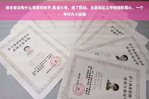 挂毕业证有什么危害吗知乎,我读大专，挂了四科，主要是私立学校特别黑心，一个学分九十块钱