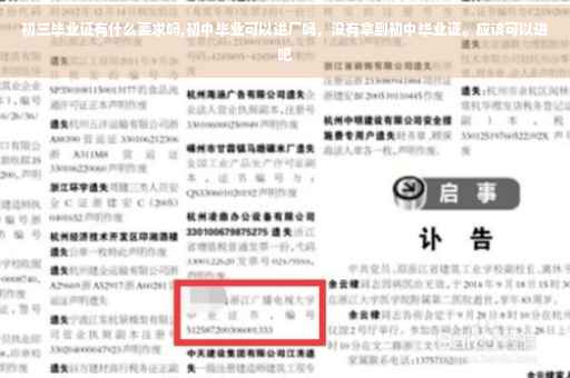 初三毕业证有什么要求吗,初中毕业可以进厂吗，没有拿到初中毕业证。应该可以进吧