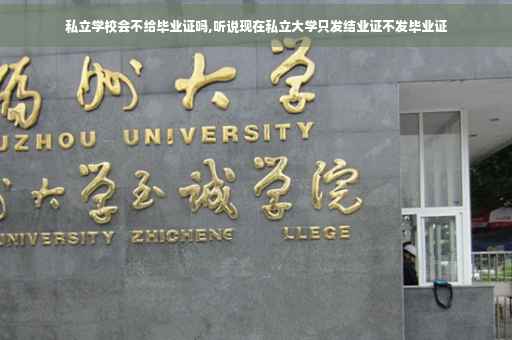 私立学校会不给毕业证吗,听说现在私立大学只发结业证不发毕业证