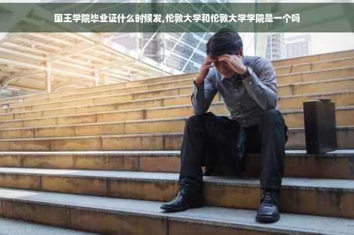 国王学院毕业证什么时候发,伦敦大学和伦敦大学学院是一个吗