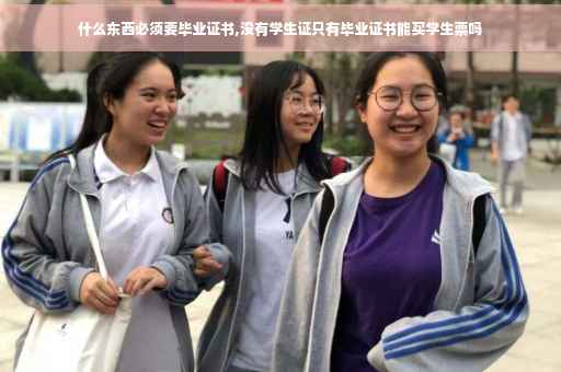 什么东西必须要毕业证书,没有学生证只有毕业证书能买学生票吗