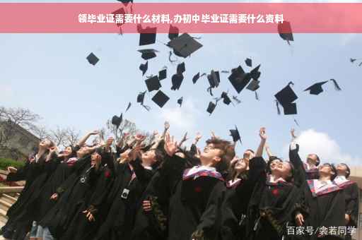 领毕业证需要什么材料,办初中毕业证需要什么资料