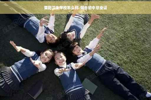 莱阳卫生学校怎么样-烟台初中毕业证