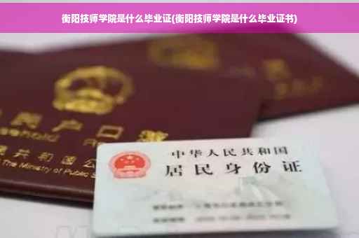 衡阳技师学院是什么毕业证(衡阳技师学院是什么毕业证书)