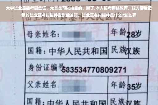 大学毕业后能考哪些证，尤其是可以挂靠的，谢了,本人报考网络教育，校方要我把我的毕业证书扫描件发到他油箱，毕业证书扫描件是什么?怎么弄