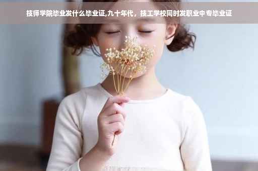 技师学院毕业发什么毕业证,九十年代，技工学校同时发职业中专毕业证