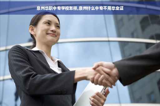 泉州华职中专学校怎样,泉州什么中专不用毕业证