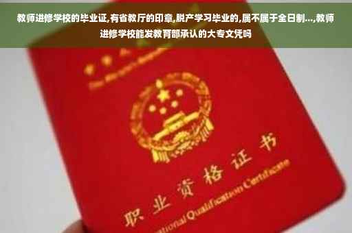 教师进修学校的毕业证,有省教厅的印章,脱产学习毕业的,属不属于全日制...,教师进修学校能发教育部承认的大专文凭吗