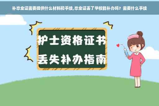 补毕业证需要提供什么材料和手续,毕业证丢了学校能补办吗？需要什么手续