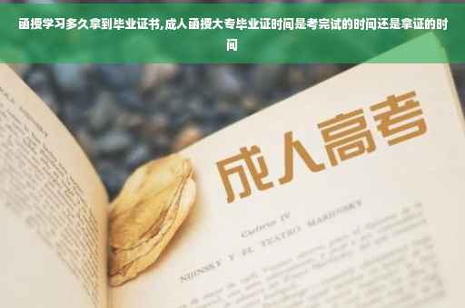 函授学习多久拿到毕业证书,成人函授大专毕业证时间是考完试的时间还是拿证的时间