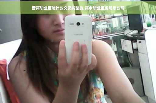 普高毕业证是什么文凭类型的,高中毕业证编号怎么写