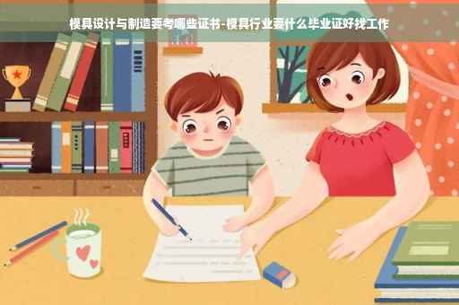 模具设计与制造要考哪些证书-模具行业要什么毕业证好找工作