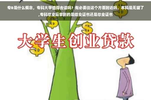 专B是什么概念，专科大学值得去读吗？有必要往这个方面附近吗，本科是无望了,专科毕业后拿到的是结业证书还是毕业证书