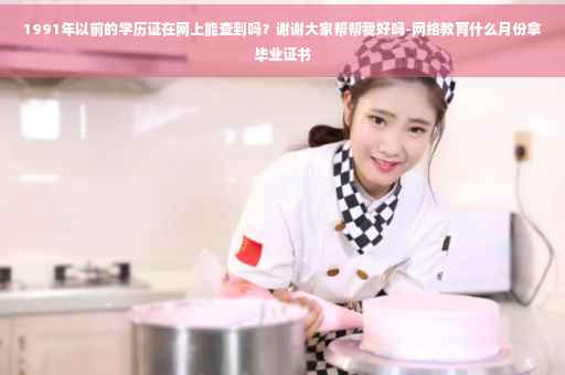 1991年以前的学历证在网上能查到吗？谢谢大家帮帮我好吗-网络教育什么月份拿毕业证书