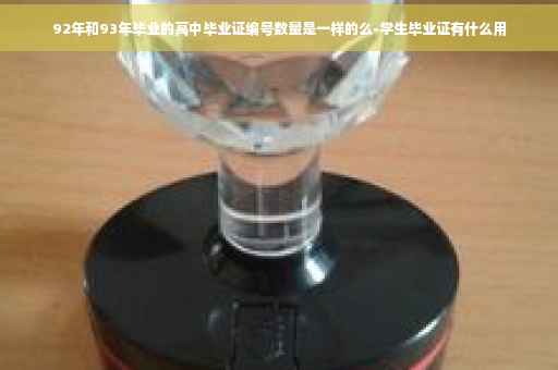 92年和93年毕业的高中毕业证编号数量是一样的么-学生毕业证有什么用