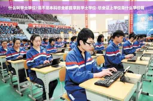 什么叫学士学位?是不是本科毕业都能拿到学士学位-毕业证上学位是什么学位啊