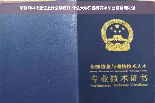 拿到高中毕业证上什么学校好,什么大学只要有高中毕业证就可以读
