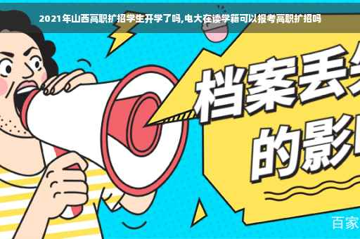 2021年山西高职扩招学生开学了吗,电大在读学籍可以报考高职扩招吗